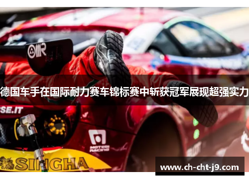 德国车手在国际耐力赛车锦标赛中斩获冠军展现超强实力 德国车手在国际耐力赛车锦标赛中斩获冠军展现超强实力