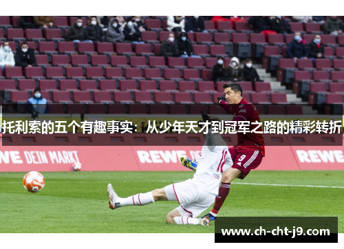 托利索的五个有趣事实:从少年天才到冠军之路的精彩转折 托利索的五个有趣事实:从少年天才到冠军之路的精彩转折