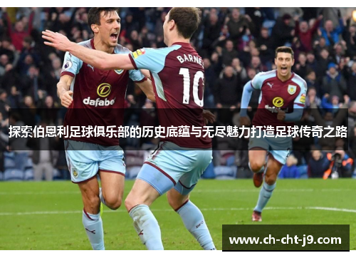 探索伯恩利足球俱乐部的历史底蕴与无尽魅力打造足球传奇之路