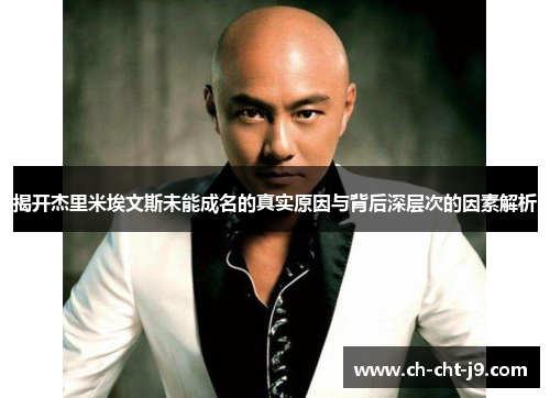 揭开杰里米埃文斯未能成名的真实原因与背后深层次的因素解析