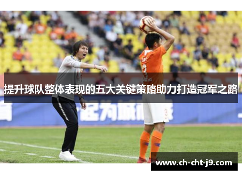 提升球队整体表现的五大关键策略助力打造冠军之路