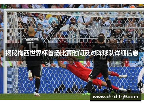 揭秘梅西世界杯首场比赛时间及对阵球队详细信息