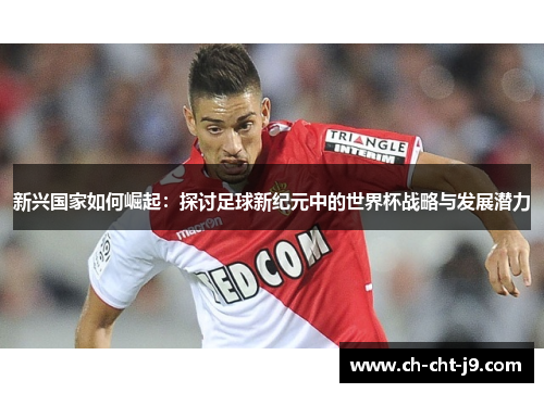 新兴国家如何崛起：探讨足球新纪元中的世界杯战略与发展潜力