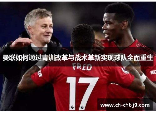 曼联如何通过青训改革与战术革新实现球队全面重生 曼联如何通过青训改革与战术革新实现球队全面重生