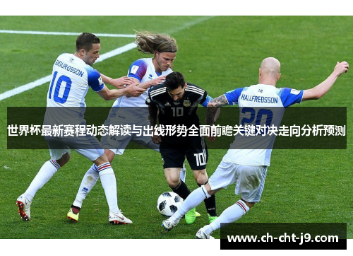 世界杯最新赛程动态解读与出线形势全面前瞻关键对决走向分析预测
