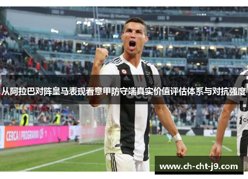 从阿拉巴对阵皇马表现看意甲防守端真实价值评估体系与对抗强度