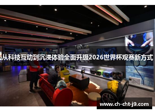 从科技互动到沉浸体验全面升级2026世界杯观赛新方式