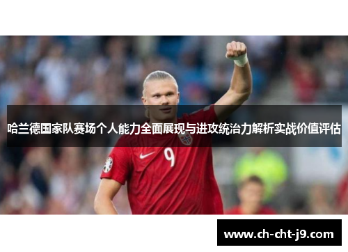 哈兰德国家队赛场个人能力全面展现与进攻统治力解析实战价值评估 哈兰德国家队赛场个人能力全面展现与进攻统治力解析实战价值评估