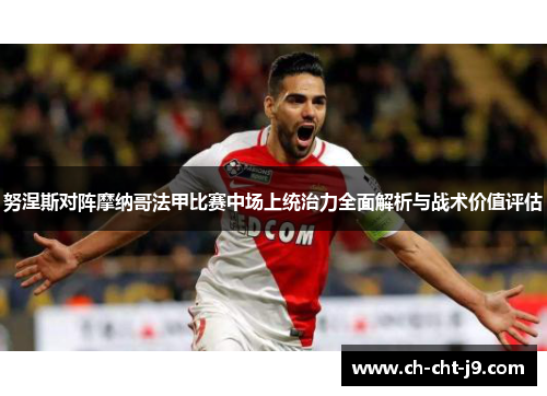 努涅斯对阵摩纳哥法甲比赛中场上统治力全面解析与战术价值评估 努涅斯对阵摩纳哥法甲比赛中场上统治力全面解析与战术价值评估