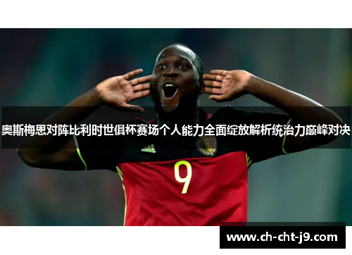 奥斯梅恩对阵比利时世俱杯赛场个人能力全面绽放解析统治力巅峰对决