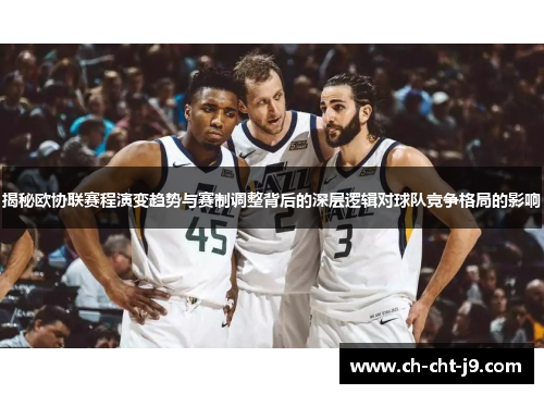 揭秘欧协联赛程演变趋势与赛制调整背后的深层逻辑对球队竞争格局的影响