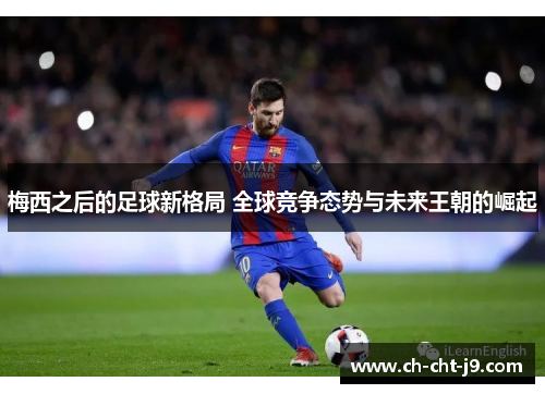 梅西之后的足球新格局 全球竞争态势与未来王朝的崛起