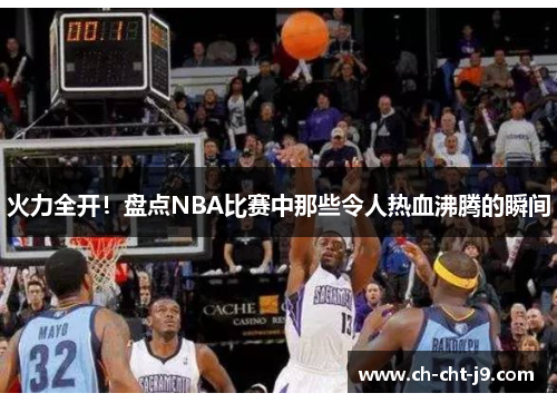 火力全开！盘点NBA比赛中那些令人热血沸腾的瞬间