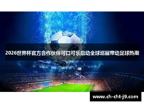 2026世界杯官方合作伙伴可口可乐启动全球巡展带动足球热潮