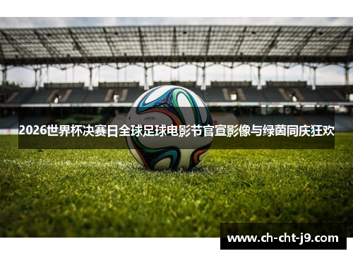 2026世界杯决赛日全球足球电影节官宣影像与绿茵同庆狂欢