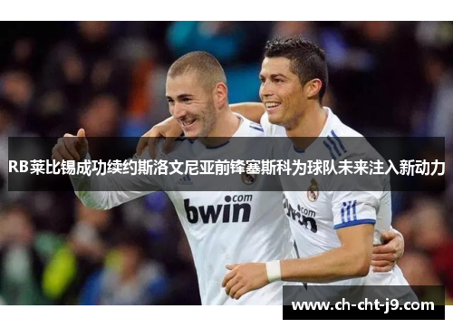 RB莱比锡成功续约斯洛文尼亚前锋塞斯科为球队未来注入新动力