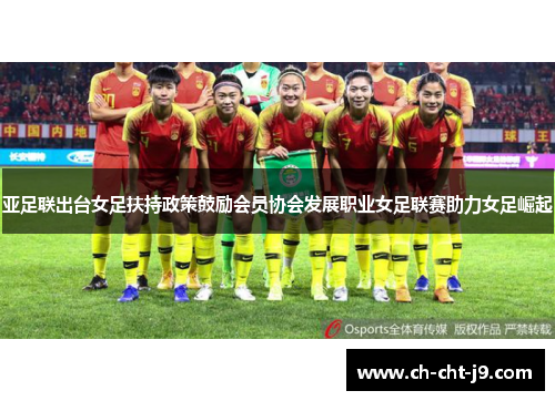 亚足联出台女足扶持政策鼓励会员协会发展职业女足联赛助力女足崛起