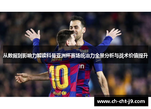 从数据到影响力解读科曼亚洲杯赛场统治力全景分析与战术价值提升 从数据到影响力解读科曼亚洲杯赛场统治力全景分析与战术价值提升