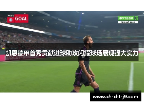 凯恩德甲首秀贡献进球助攻闪耀球场展现强大实力