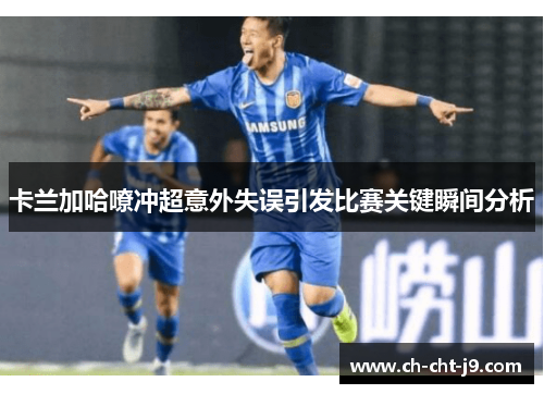 卡兰加哈嘹冲超意外失误引发比赛关键瞬间分析