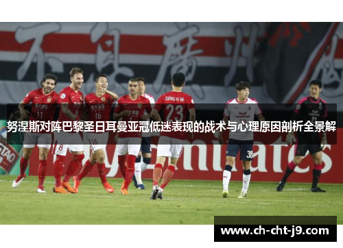 努涅斯对阵巴黎圣日耳曼亚冠低迷表现的战术与心理原因剖析全景解 努涅斯对阵巴黎圣日耳曼亚冠低迷表现的战术与心理原因剖析全景解