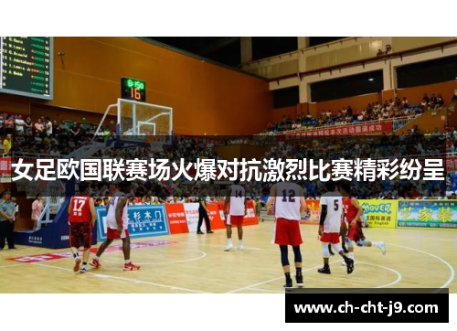 女足欧国联赛场火爆对抗激烈比赛精彩纷呈