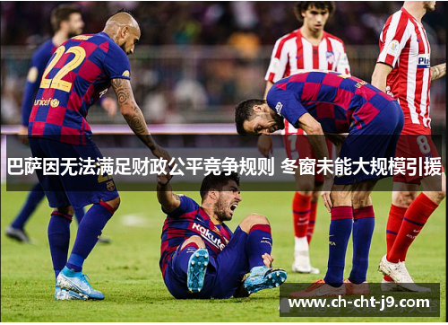 巴萨因无法满足财政公平竞争规则 冬窗未能大规模引援