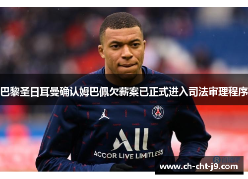 巴黎圣日耳曼确认姆巴佩欠薪案已正式进入司法审理程序