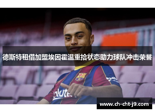德斯特租借加盟埃因霍温重拾状态助力球队冲击荣誉 德斯特租借加盟埃因霍温重拾状态助力球队冲击荣誉
