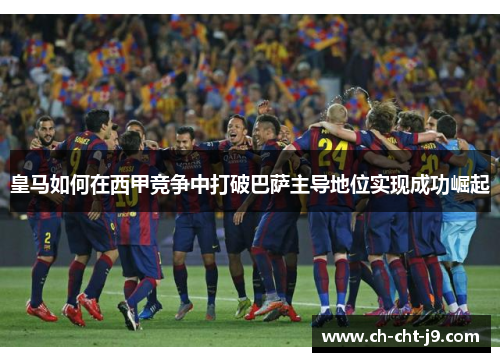 皇马如何在西甲竞争中打破巴萨主导地位实现成功崛起