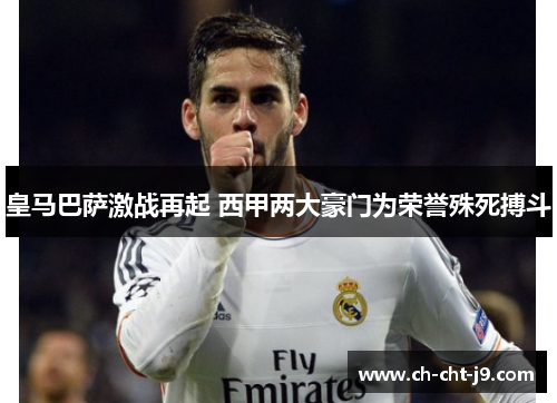 皇马巴萨激战再起 西甲两大豪门为荣誉殊死搏斗