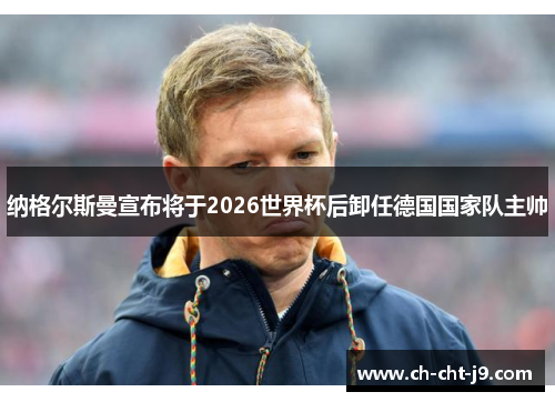 纳格尔斯曼宣布将于2026世界杯后卸任德国国家队主帅