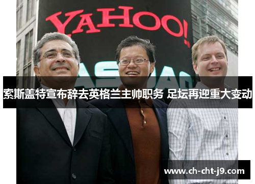 索斯盖特宣布辞去英格兰主帅职务 足坛再迎重大变动