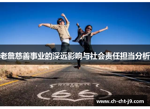 老詹慈善事业的深远影响与社会责任担当分析