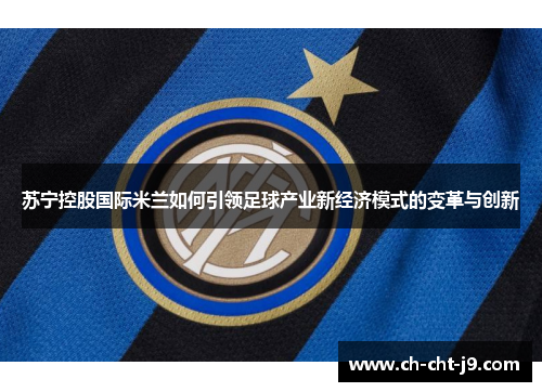 苏宁控股国际米兰如何引领足球产业新经济模式的变革与创新