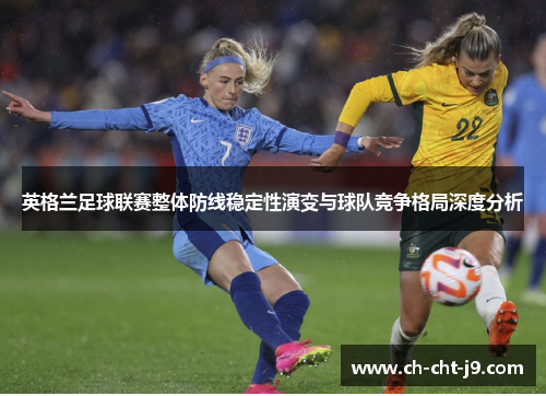 英格兰足球联赛整体防线稳定性演变与球队竞争格局深度分析
