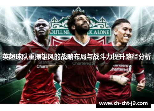 英超球队重振雄风的战略布局与战斗力提升路径分析