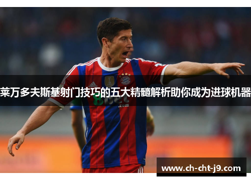 莱万多夫斯基射门技巧的五大精髓解析助你成为进球机器