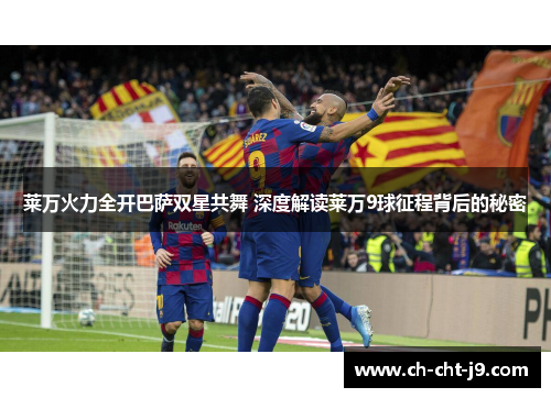 莱万火力全开巴萨双星共舞 深度解读莱万9球征程背后的秘密