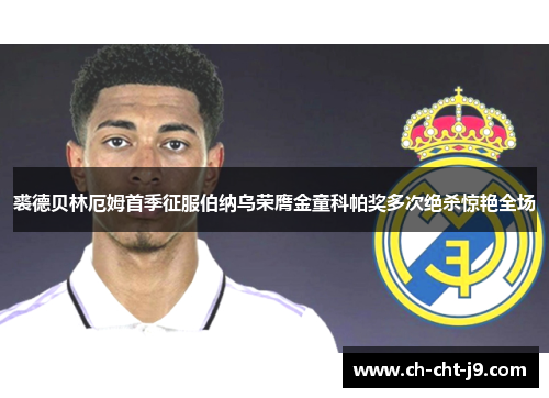 裘德贝林厄姆首季征服伯纳乌荣膺金童科帕奖多次绝杀惊艳全场