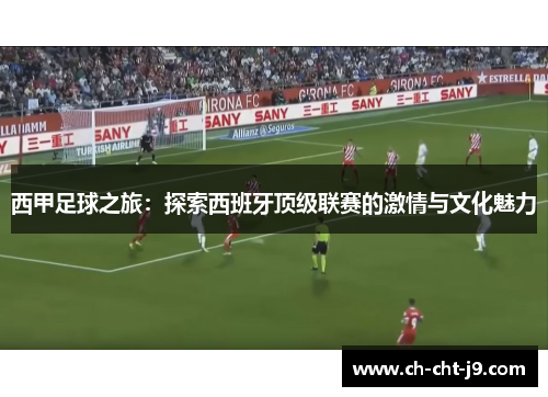 西甲足球之旅：探索西班牙顶级联赛的激情与文化魅力