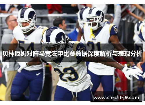 贝林厄姆对阵马竞法甲比赛数据深度解析与表现分析