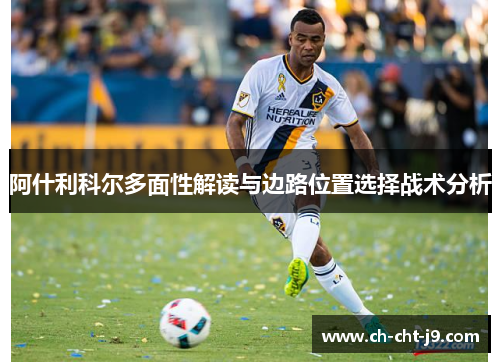 阿什利科尔多面性解读与边路位置选择战术分析
