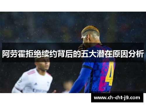 阿劳霍拒绝续约背后的五大潜在原因分析