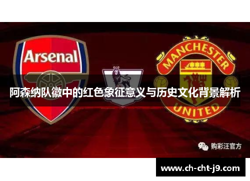 阿森纳队徽中的红色象征意义与历史文化背景解析 阿森纳队徽中的红色象征意义与历史文化背景解析