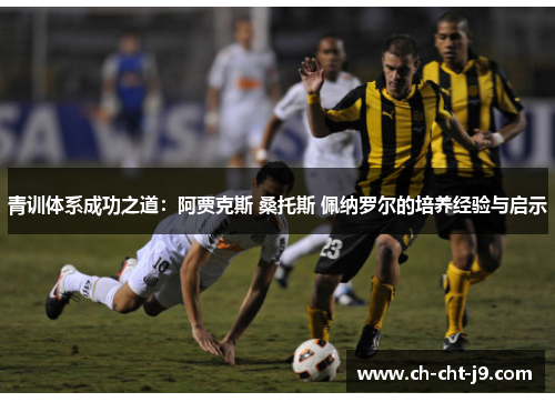 青训体系成功之道：阿贾克斯 桑托斯 佩纳罗尔的培养经验与启示