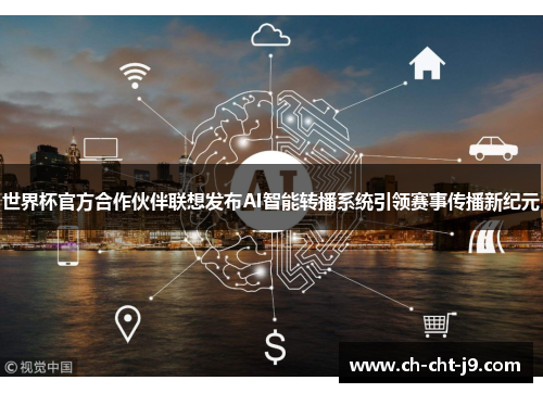 世界杯官方合作伙伴联想发布AI智能转播系统引领赛事传播新纪元 世界杯官方合作伙伴联想发布AI智能转播系统引领赛事传播新纪元