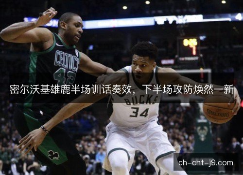 密尔沃基雄鹿半场训话奏效，下半场攻防焕然一新