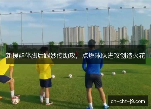 新援群体脚后跟妙传助攻，点燃球队进攻创造火花