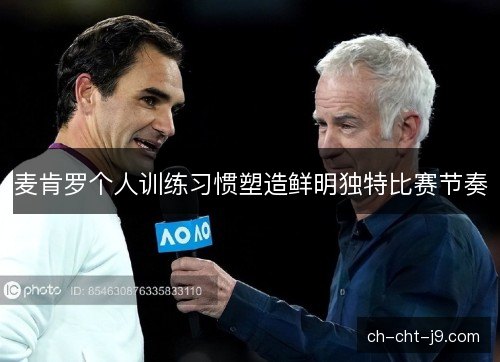 麦肯罗个人训练习惯塑造鲜明独特比赛节奏 麦肯罗个人训练习惯塑造鲜明独特比赛节奏